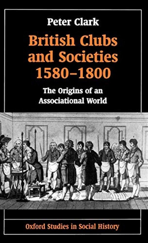 British Clubs And Societies 1580-1800: The Origins Of An Associational World-..