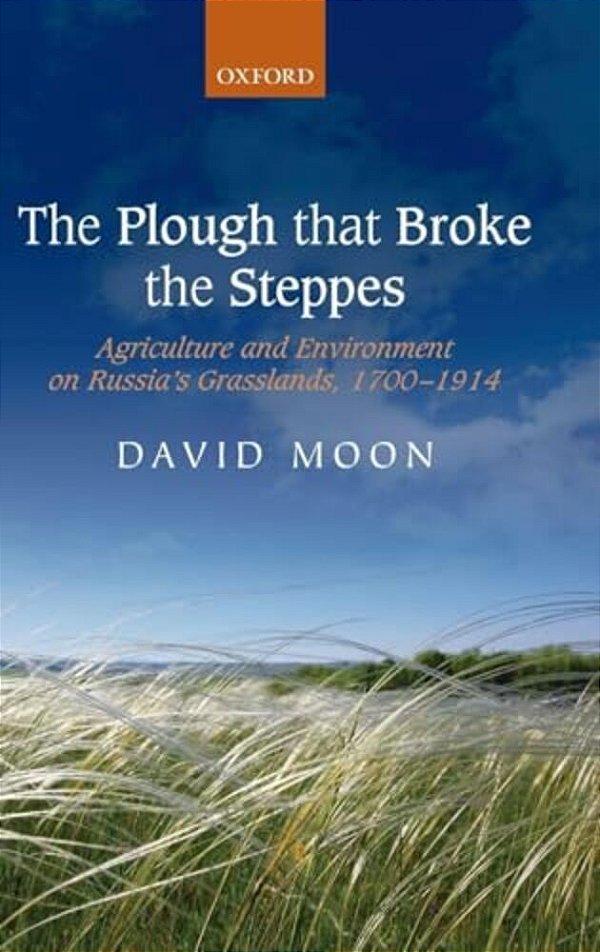 The Plough That Broke The Steppes: Agriculture And Environment On Russia's Grasslands, 1700-1914-..