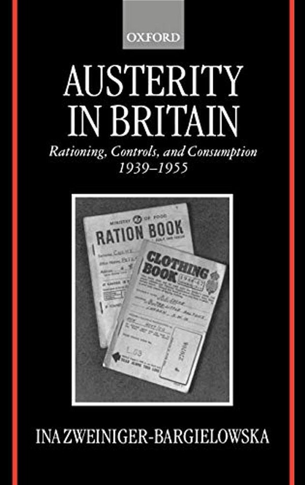 Austerity In Britain: Rationing, Controls, And Consumption, 1939-1955-..