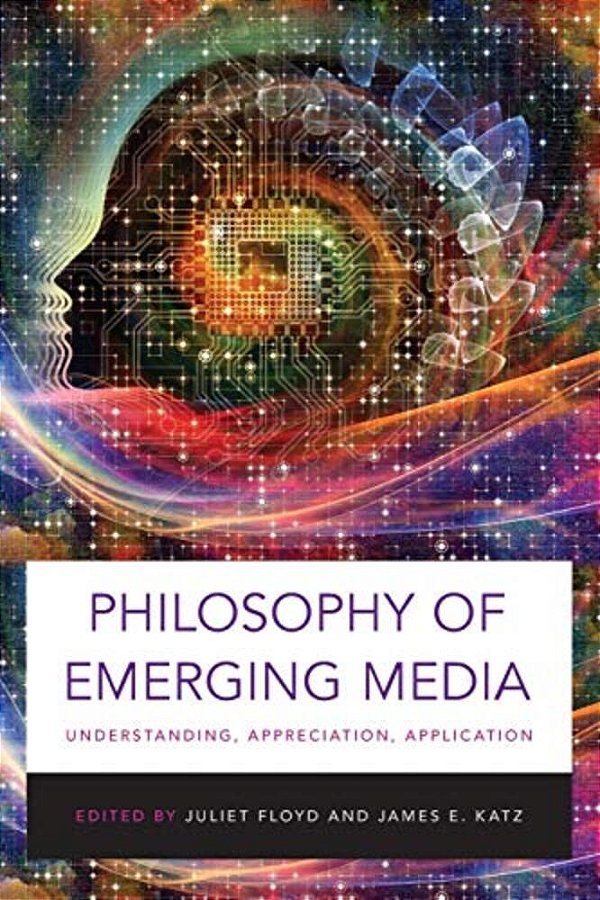 Philosophy Of Emerging Media: Understanding, Appreciation, Application-..