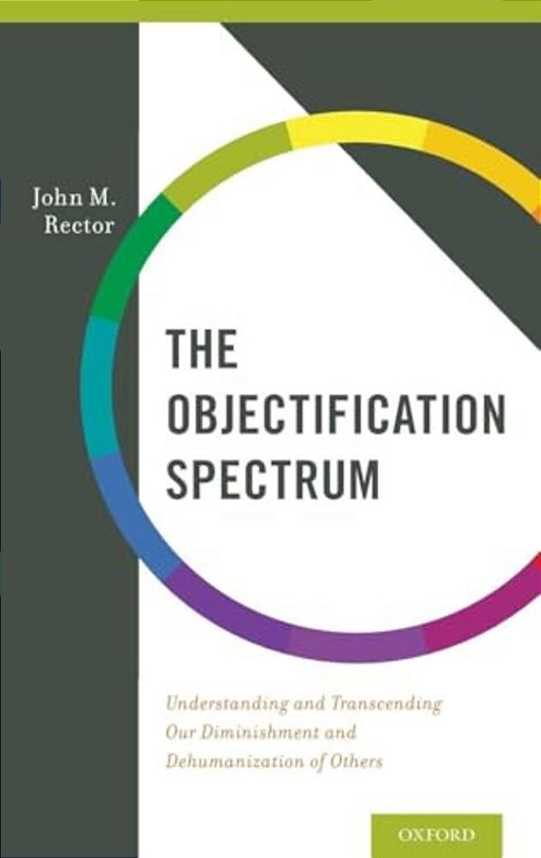 Objectification Spectrum: Understanding And Transcending Our Diminishment And Dehumanization Of Others-..
