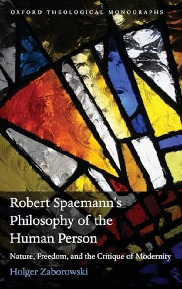 Robert Spaemann's Philosophy Of The Human Person: Nature, Freedom, And The Critique Of Modernity-..