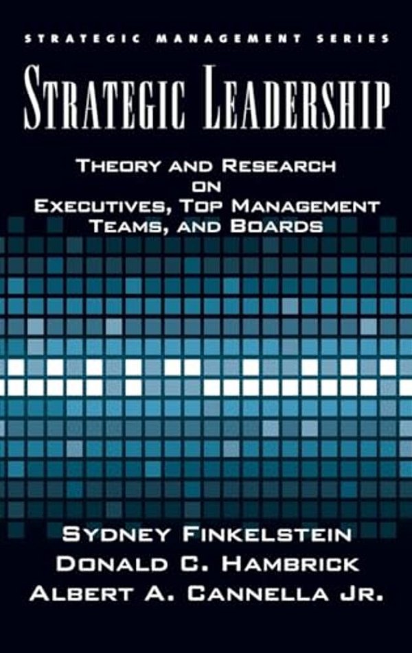 Strategic Leadership: Theory And Research On Executives, Top Management Teams, And Boards-..
