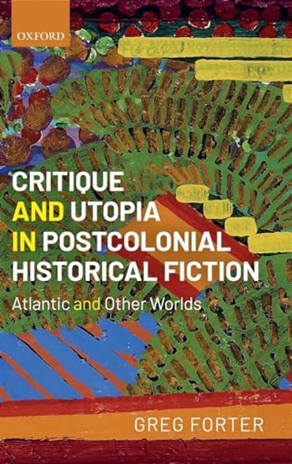 Critique And Utopia In Postcolonial Historical Fiction: Atlantic And Other Worlds-..
