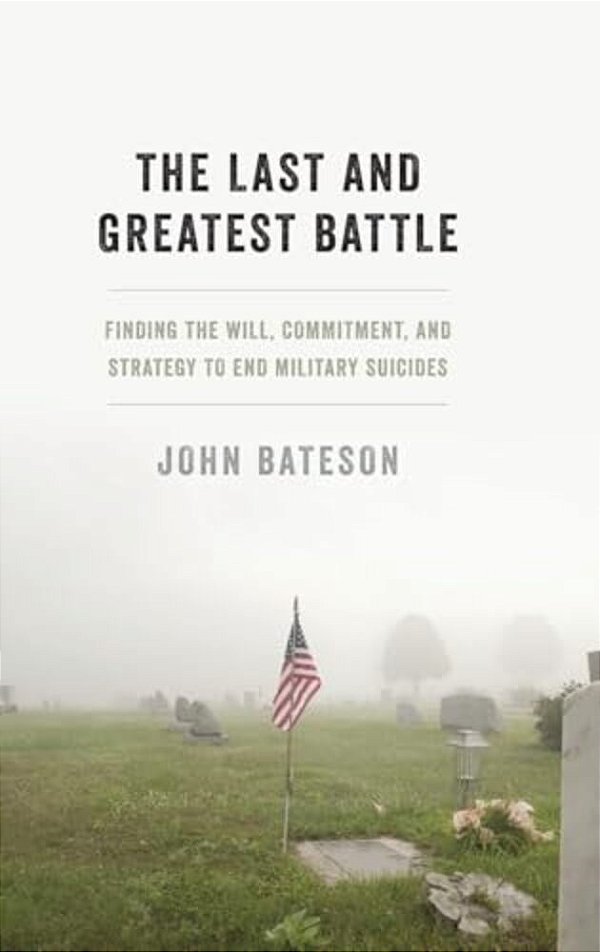 Last And Greatest Battle: Finding The Will, Commitment, And Strategy To End Military Suicides-..