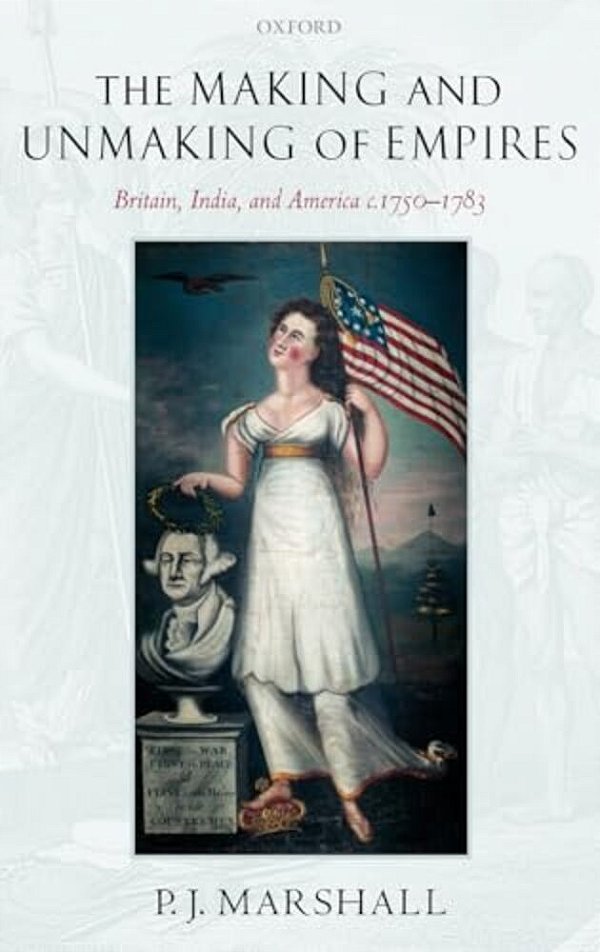 The Making And Unmaking Of Empires: Britain, India, And America C.1750-1783-..