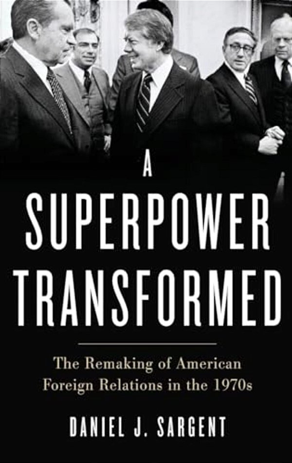 Superpower Transformed: The Remaking Of American Foreign Relations In The 1970S-..