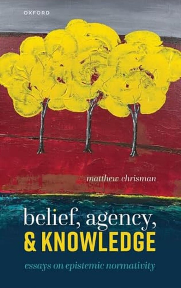 Belief, Agency, And Knowledge: Essays On Epistemic Normativity-..