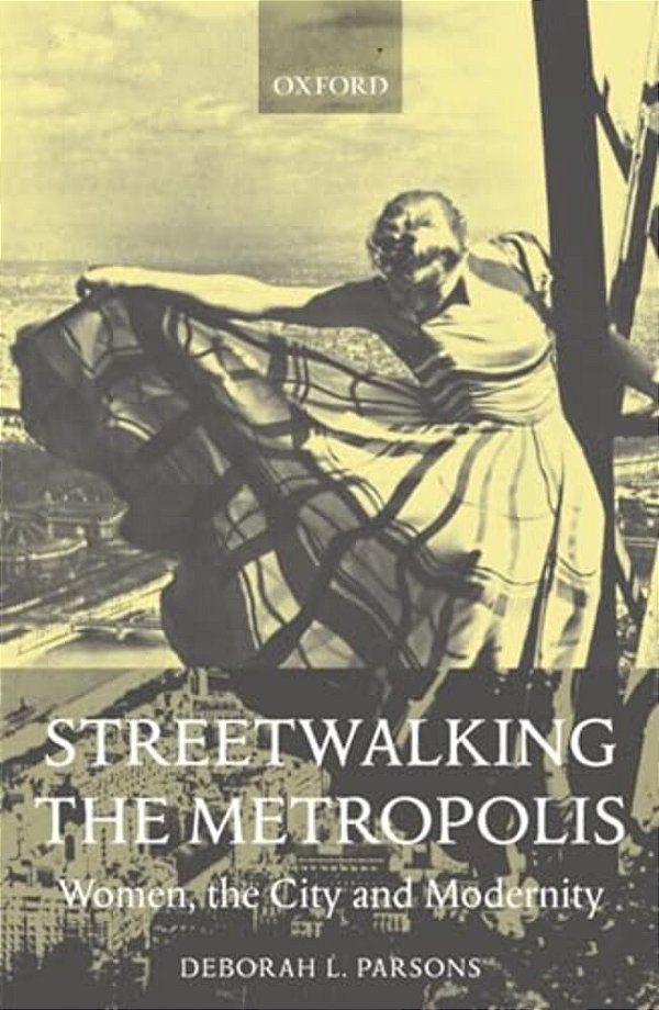Streetwalking The Metropolis: Women, The City, And Modernity-..