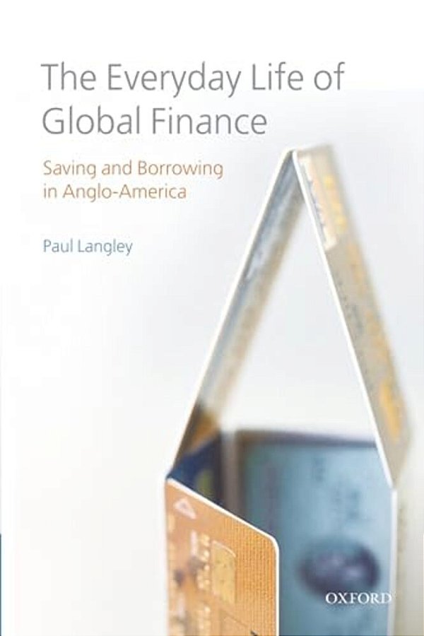 The Everyday Life Of Global Finance: Saving And Borrowing In Anglo-America-..