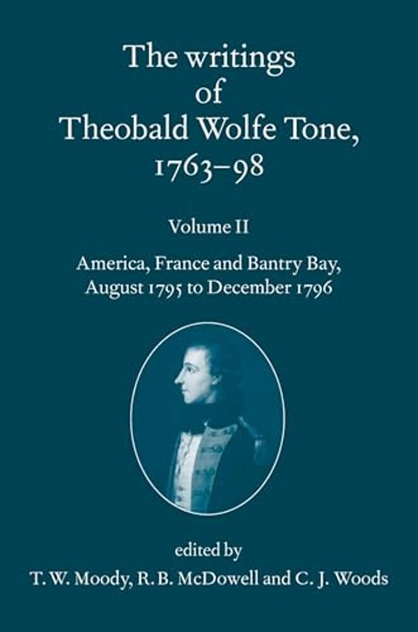 Writings Of Theobald Wolfe Tone 1763-98: Volume II: America, France, And Bantry Bay, August 1795 To December 1796 Volume II: America, France, And Bant-..