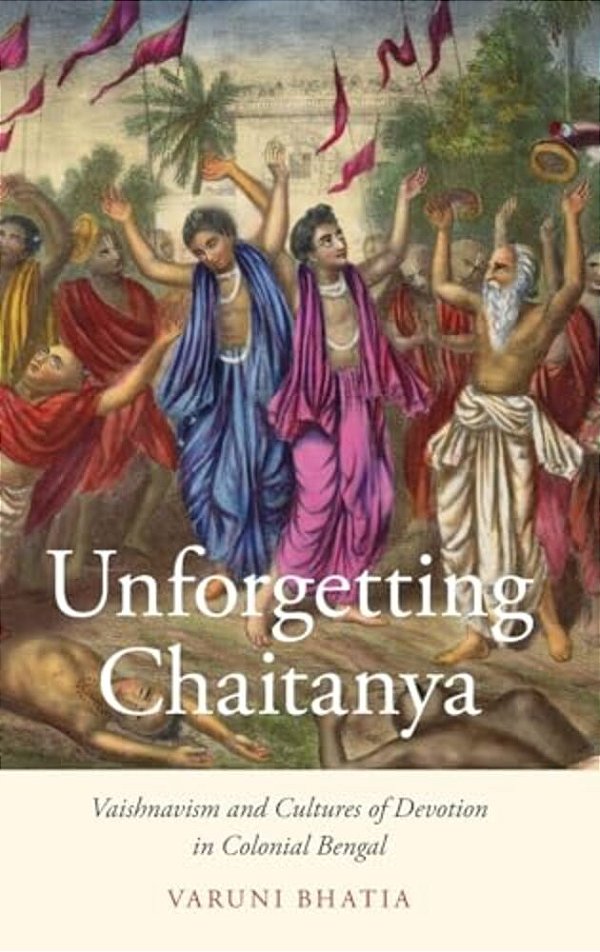 Unforgetting Chaitanya: Vaishnavism And Cultures Of Devotion In Colonial Bengal-..