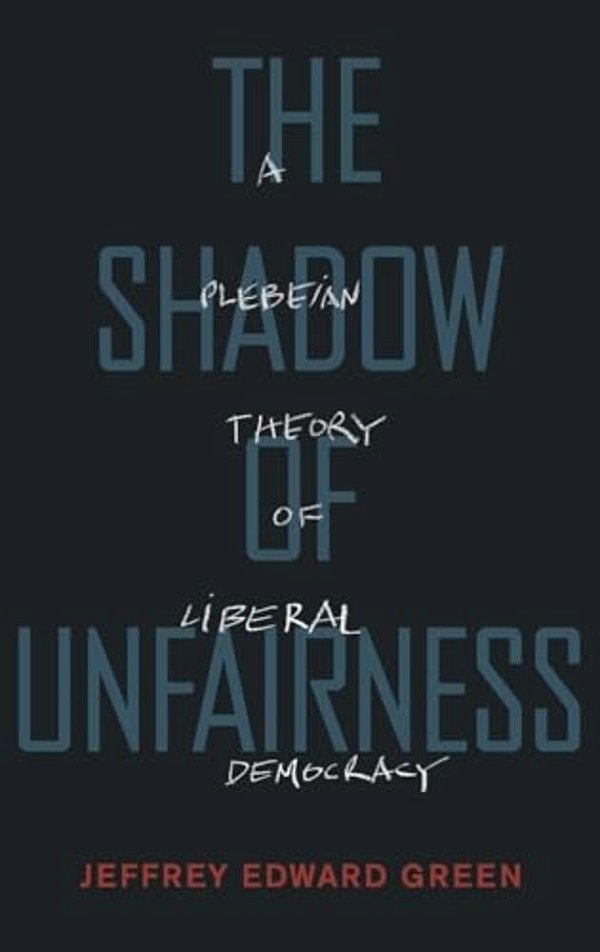 Shadow Of Unfairness: A Plebeian Theory Of Liberal Democracy-..