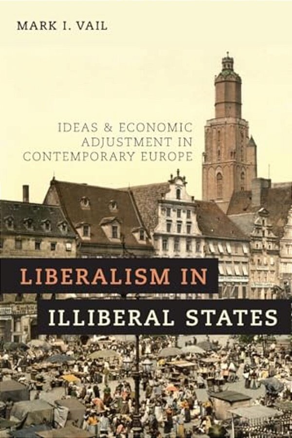 Liberalism In Illiberal States: Ideas And Economic Adjustment In Contemporary Europe-..