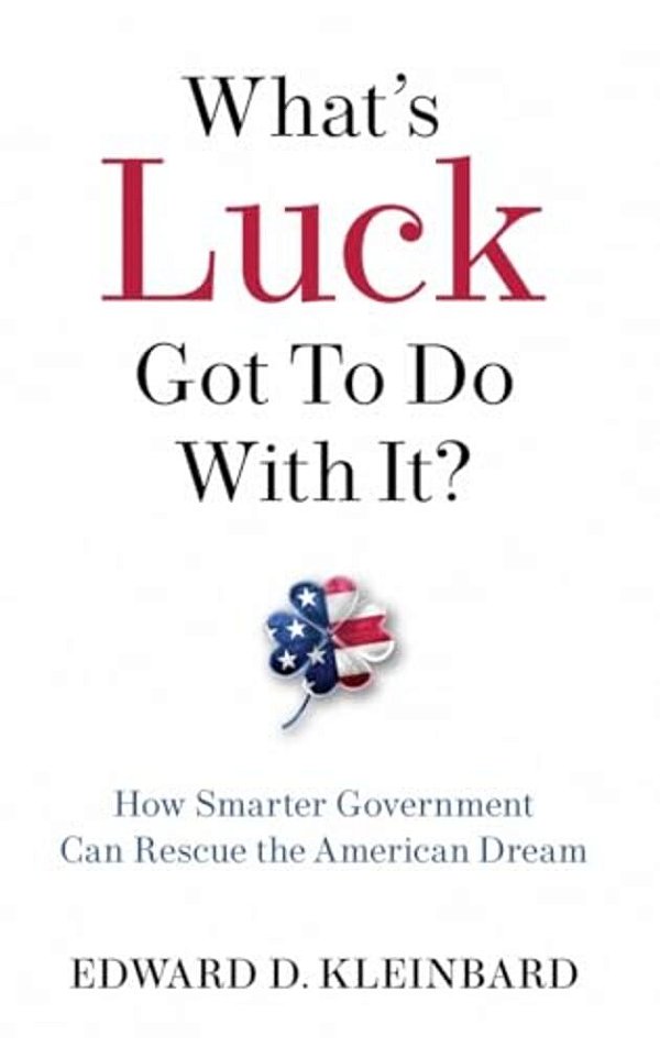 What's Luck Got To Do With It?: How Smarter Government Can Rescue The American Dream-..