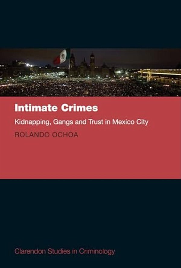 Intimate Crimes: Kidnapping, Gangs, And Trust In Mexico City-..