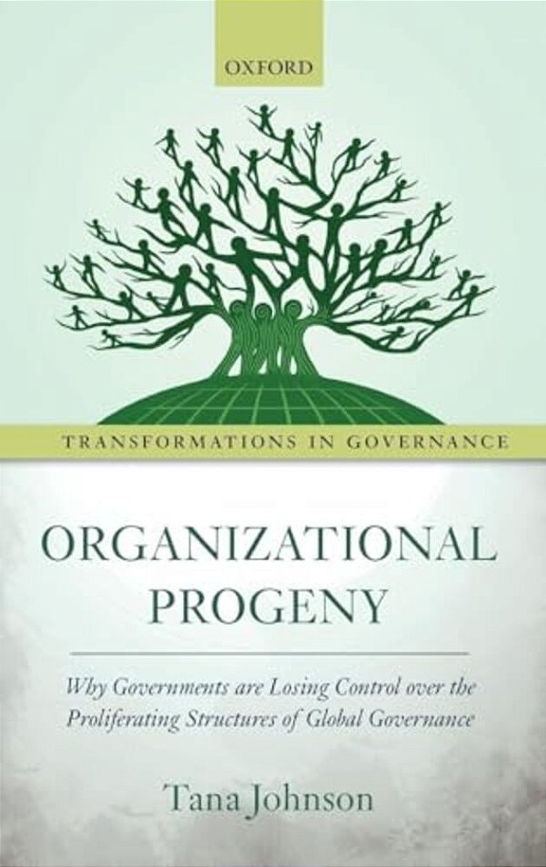 Organizational Progeny: Why Governments Are Losing Control Over The Proliferating Structures Of Global Governance-..