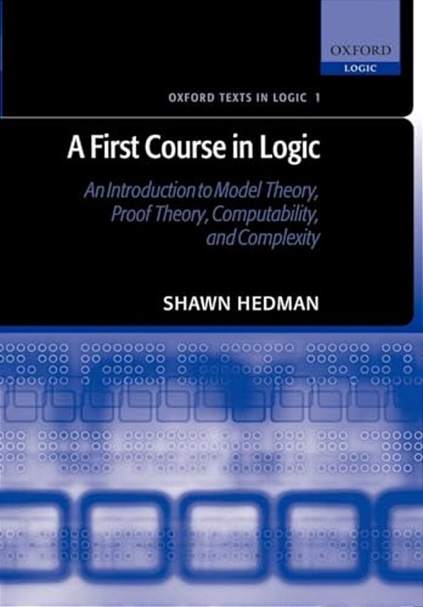 A First Course In Logic: An Introduction To Model Theory, Proof Theory, Computability, And Complexity-..
