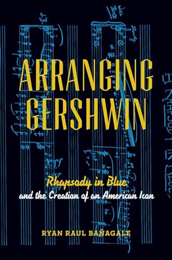 Arranging Gershwin: Rhapsody In Blue And The Creation Of An American Icon-..