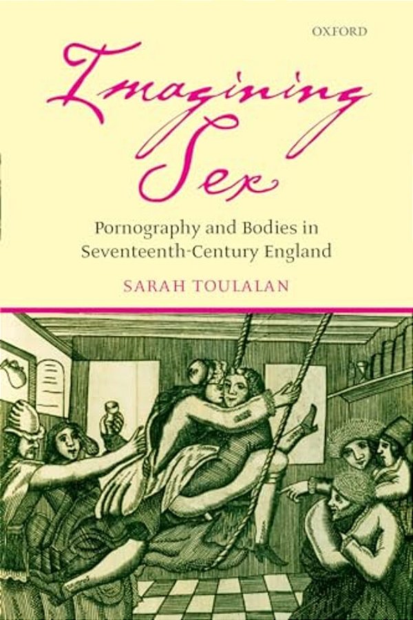 Imagining Sex: Pornography And Bodies In Seventeenth-Century England-..