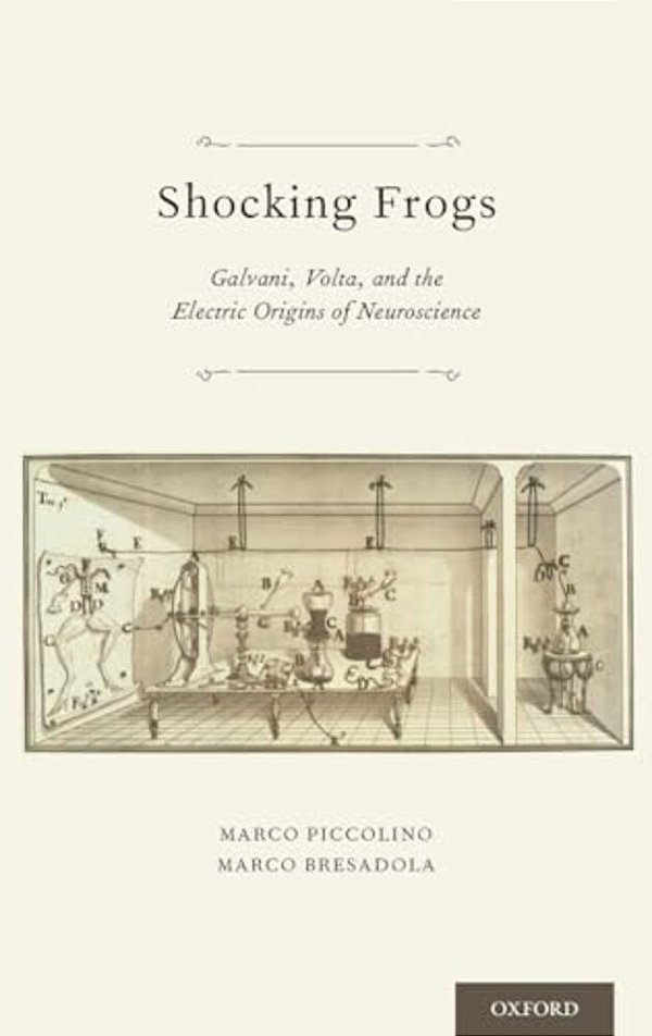 Shocking Frogs: Galvani, Volta, And The Electric Origins Of Neuroscience-..