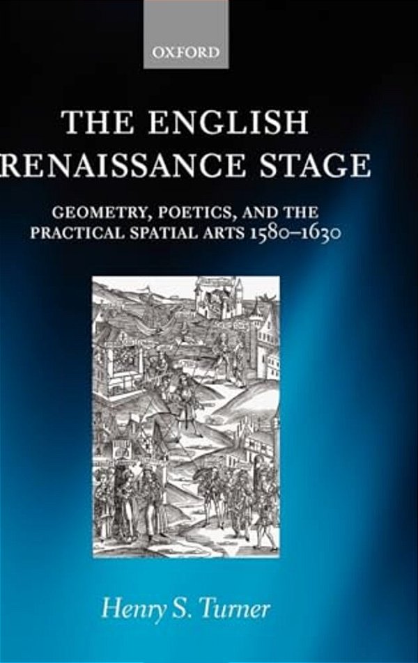 The English Renaissance Stage: Geometry, Poetics, And The Practical Spatial Arts 1580-1630-..