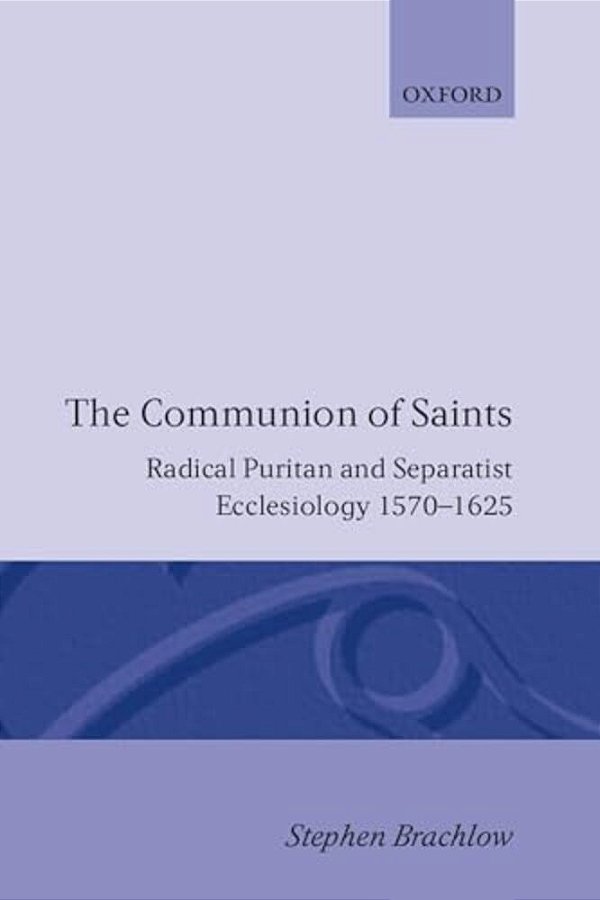 The Communion Of Saints: Radical Puritan And Separatist Ecclesiology 1570-1625-..