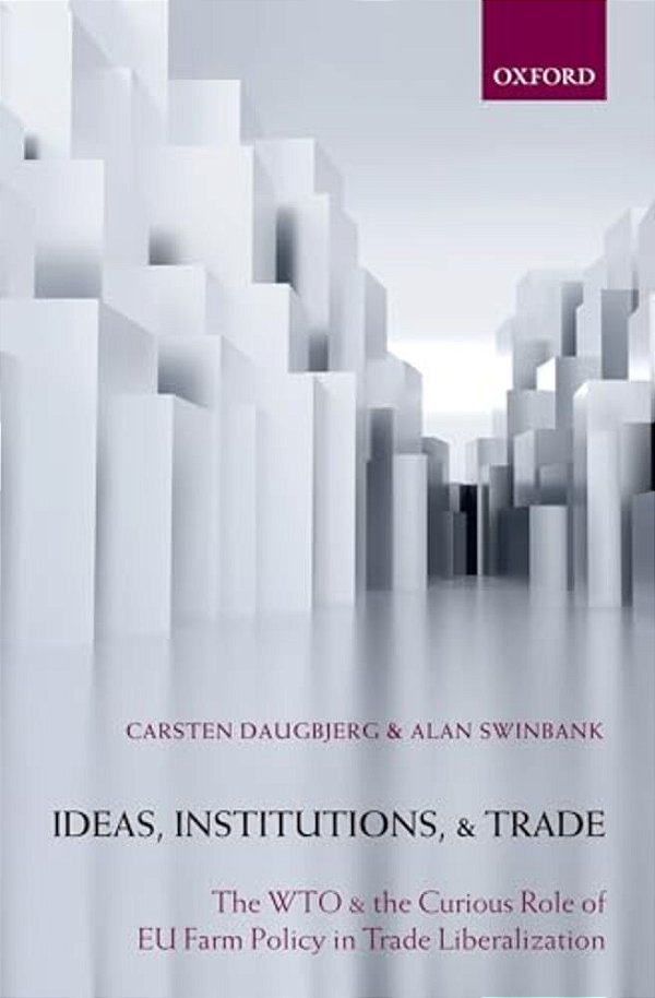 Ideas, Institutions, And Trade: The Wto And The Curious Role Of Eu Farm Policy In Trade Liberalization-..
