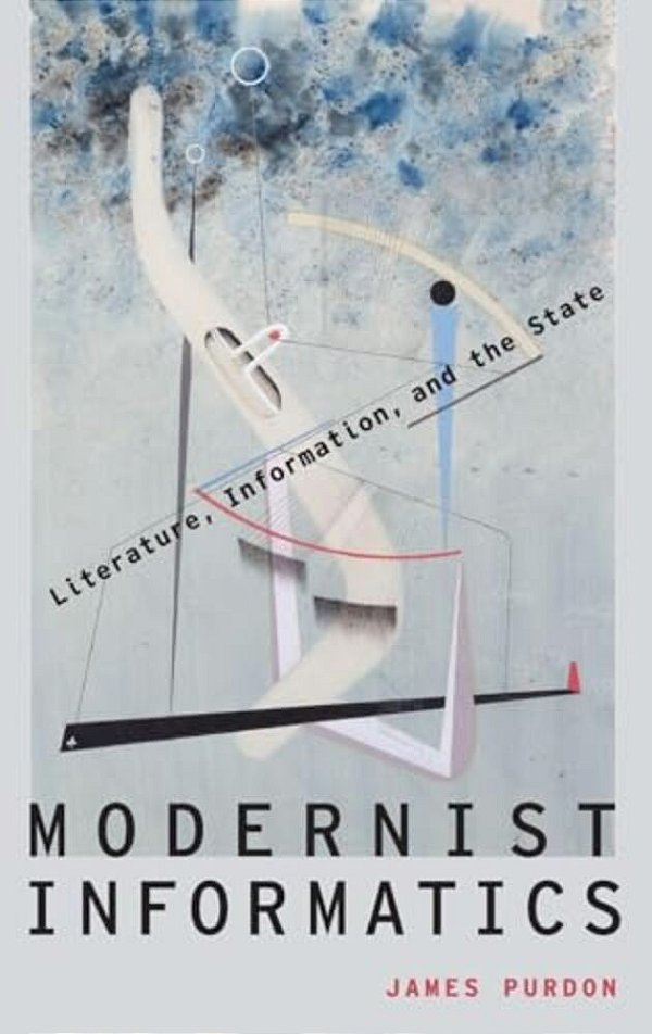 Modernist Informatics: Literature, Information, And The State-..