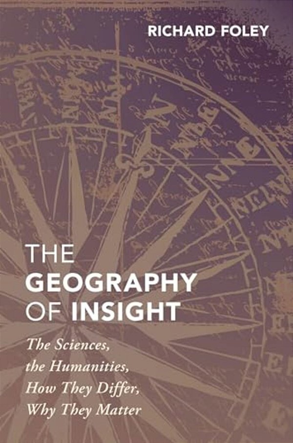 Geography Of Insight: The Sciences, The Humanities, How They Differ, Why They Matter-..