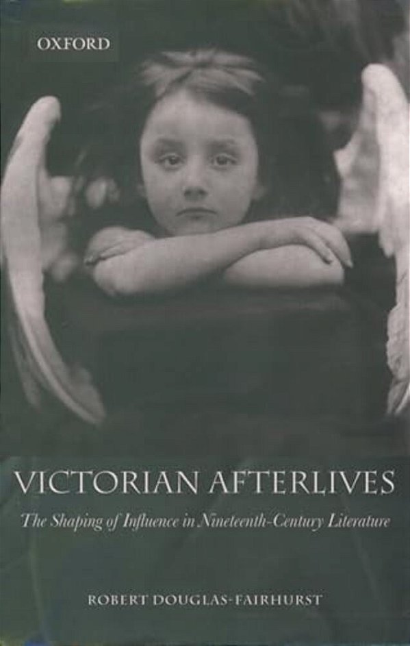 Victorian Afterlives: The Shaping Of Influence In Nineteenth-Century Literature-..