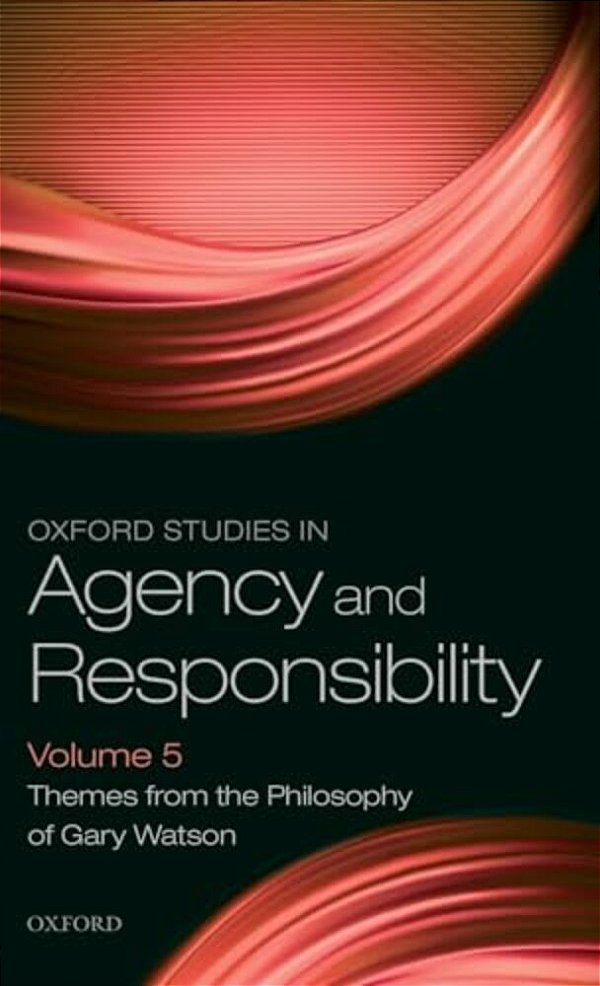 Oxford Studies In Agency And Responsibility Volume 5: Themes From The Philosophy Of Gary Watson-..