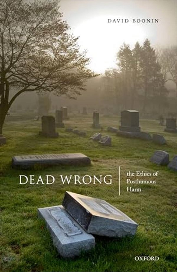 Dead Wrong: The Ethics Of Posthumous Harm-..
