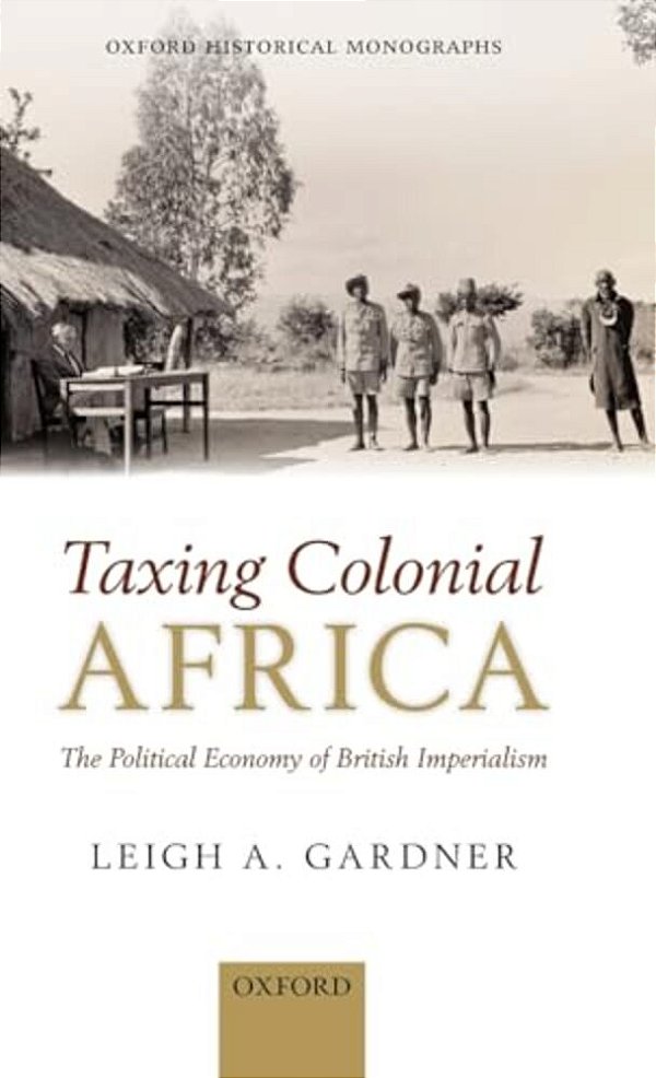 Taxing Colonial Africa: The Political Economy Of British Imperialism-..