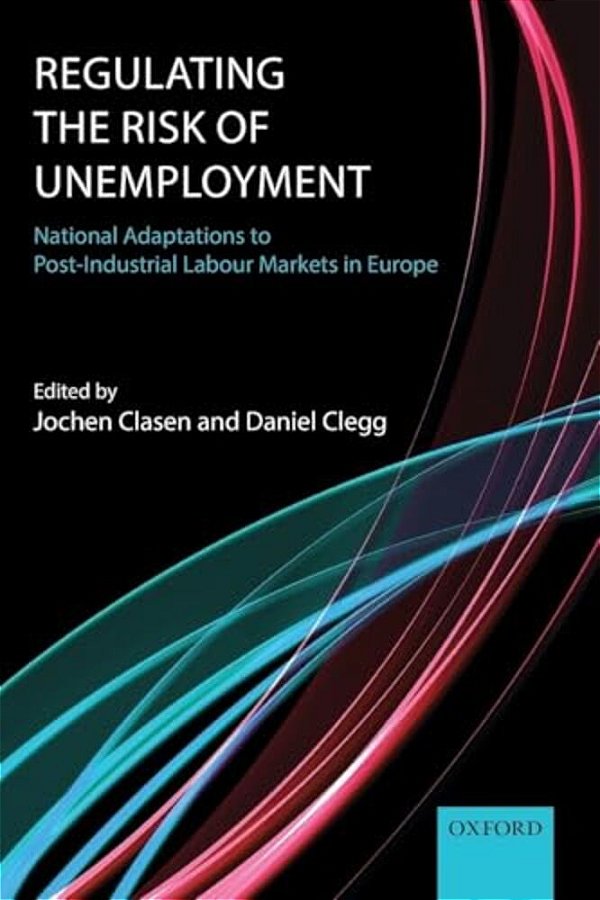 Regulating The Risk Of Unemployment: National Adaptations To Post-Industrial Labour Markets In Europe-..