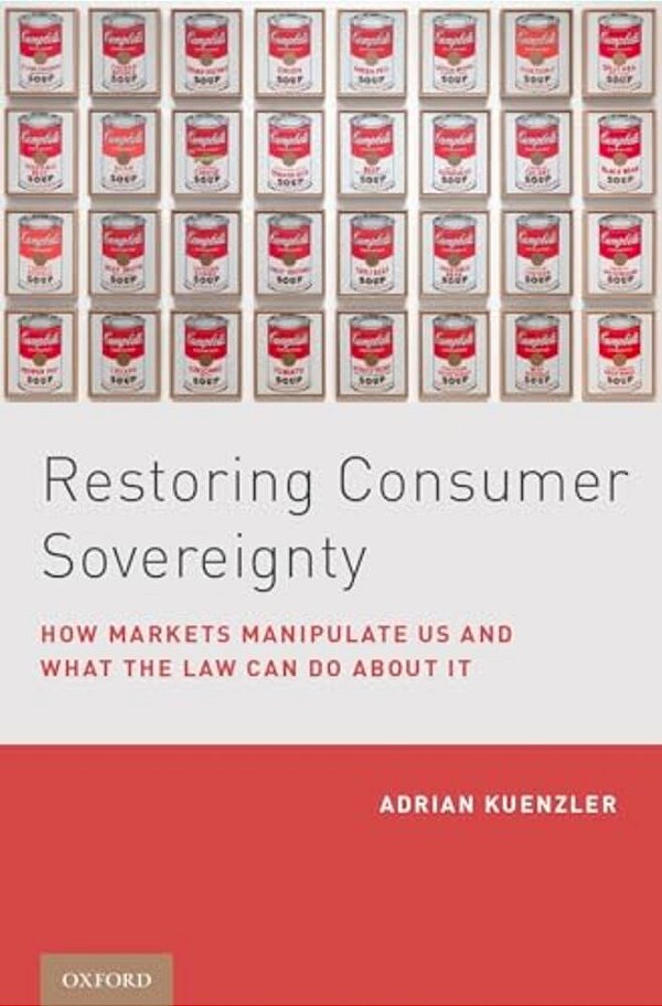 Restoring Consumer Sovereignty: How Markets Manipulate US And What The Law Can Do About It-..