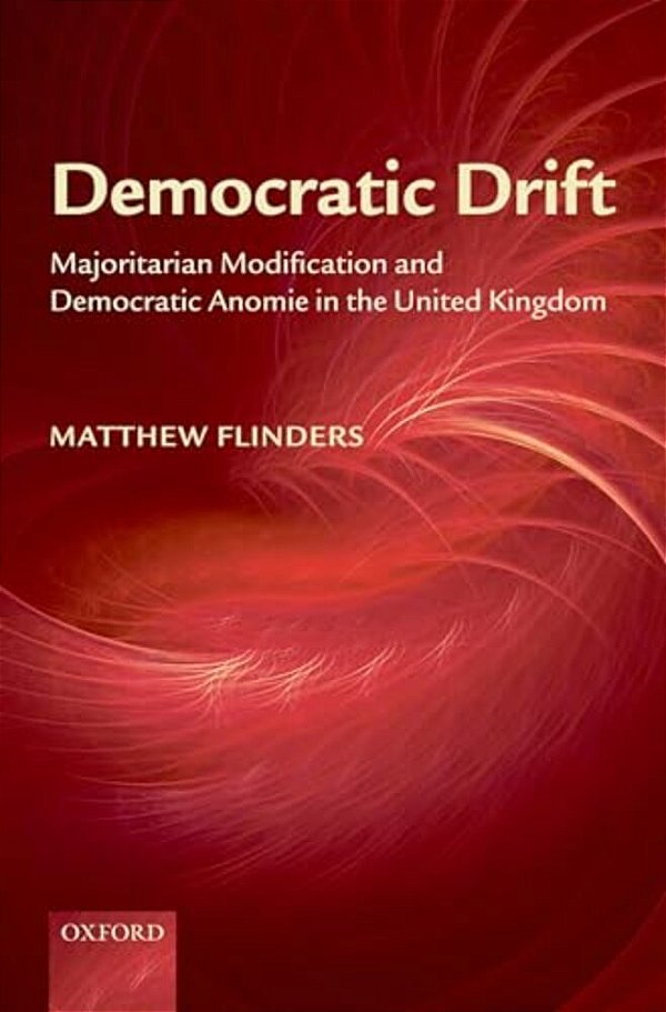 Democratic Drift: Majoritarian Modification And Democratic Anomie In The United Kingdom-..