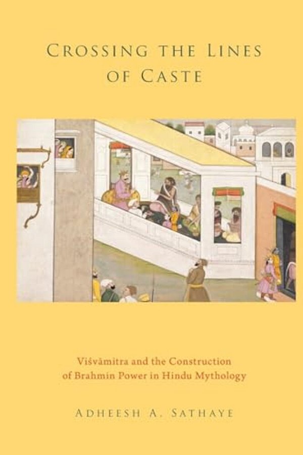 Crossing The Lines Of Caste: Visvamitra And The Construction Of Brahmin Power In Hindu Mythology-..