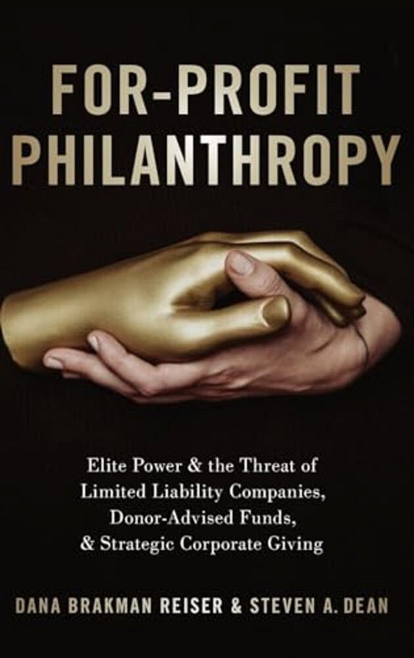 For-Profit Philanthropy: Elite Power And The Threat Of Limited Liability Companies, Donor-Advised Funds, And Strategic Corporate Giving-..