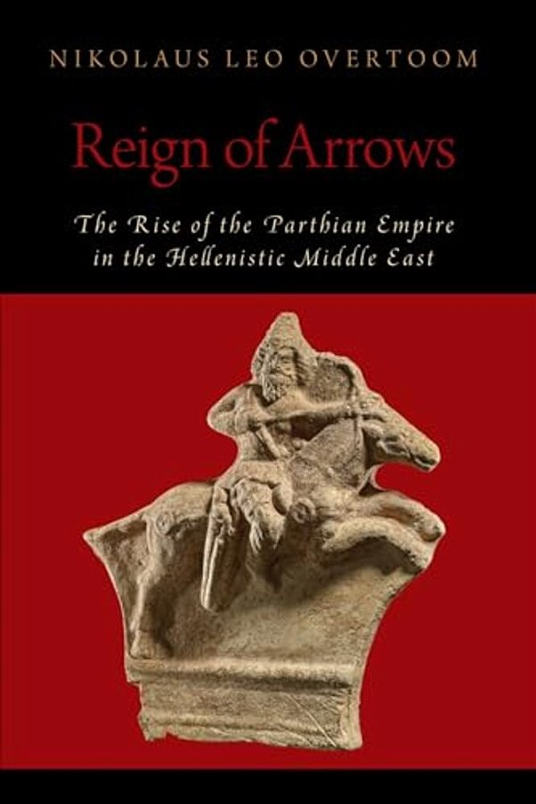 Reign Of Arrows: The Rise Of The Parthian Empire In The Hellenistic Middle East-..