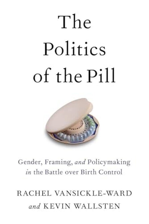 The Politics Of The Pill: Gender, Framing, And Policymaking In The Battle Over Birth Control-..