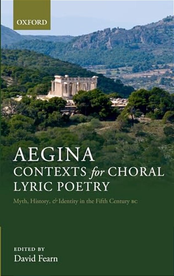 Aegina: Contexts For Choral Lyric Poetry: Myth, History, And Identity In The Fifth Century Bc-..
