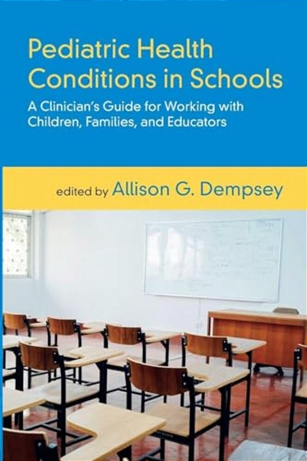Pediatric Health Conditions In Schools: A Clinician's Guide For Working With Children, Families, And Educators-..