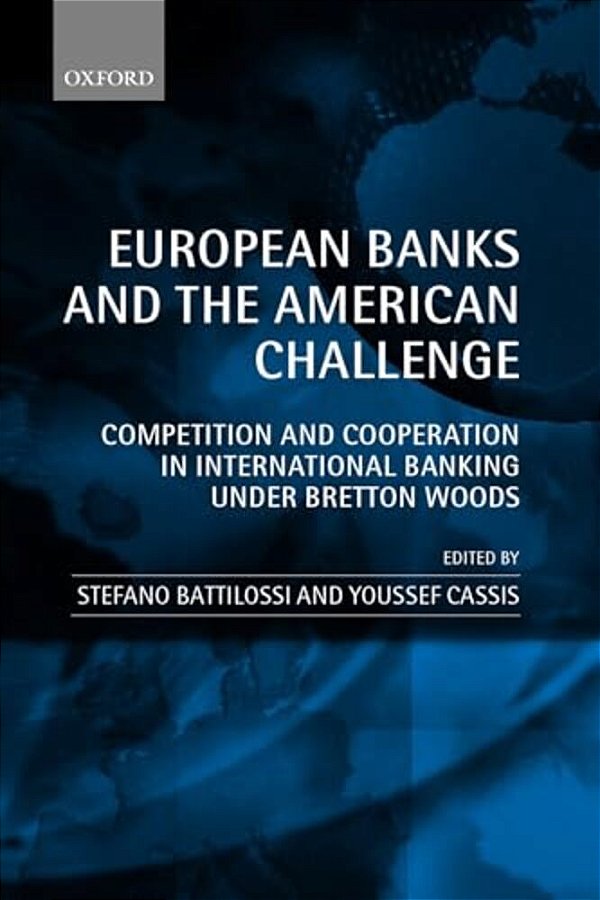 European Banks And The American Challenge: Competition And Cooperation In International Banking Under Bretton Woods-..