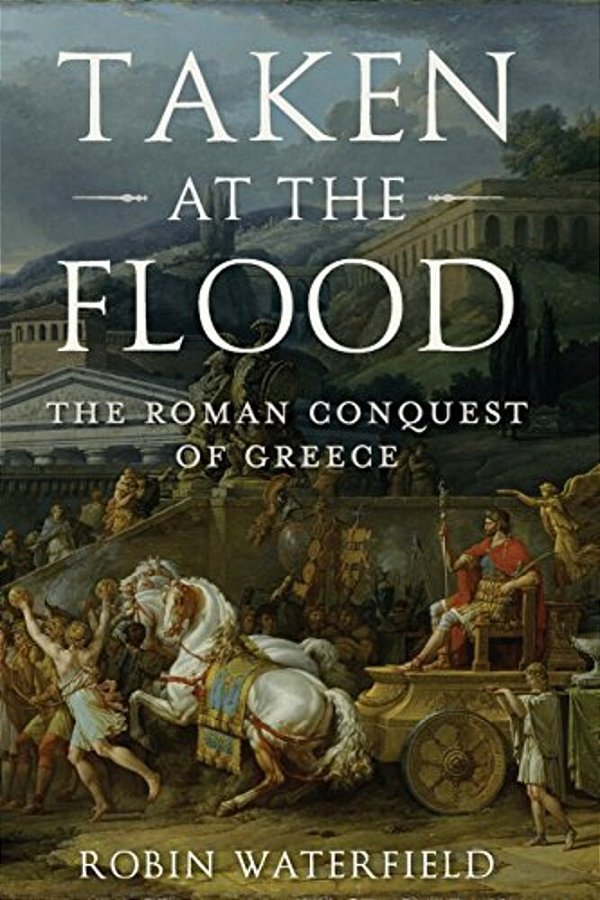 Taken At The Flood: The Roman Conquest Of Greece-..