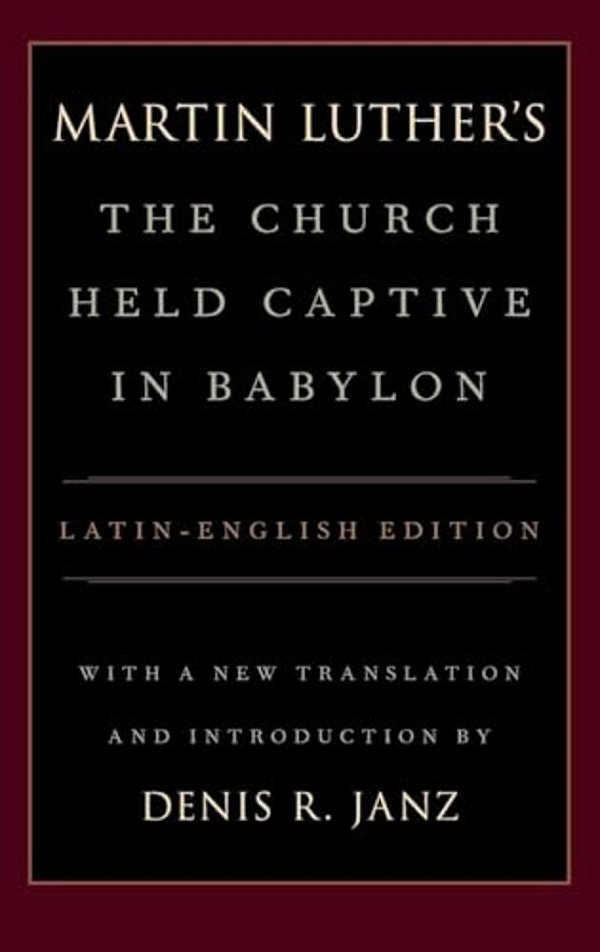 Luther's The Church Held Captive In Babylon: Latin-English Edition, With A New Translation And Introduction-..