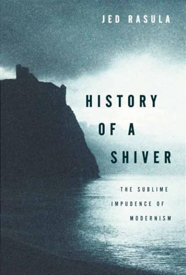 History Of A Shiver: The Sublime Impudence Of Modernism-..