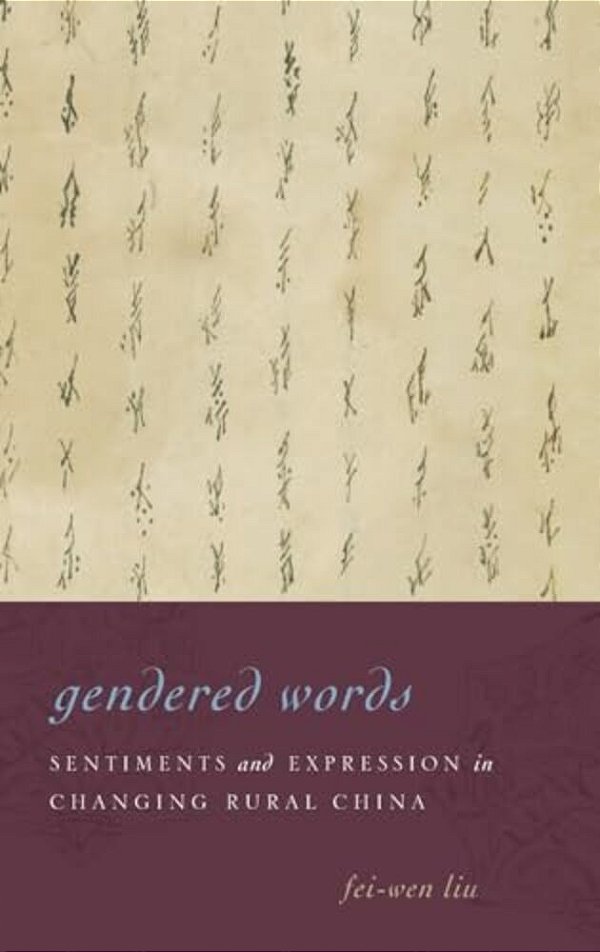Gendered Words: Sentiments And Expression In Changing Rural China-..