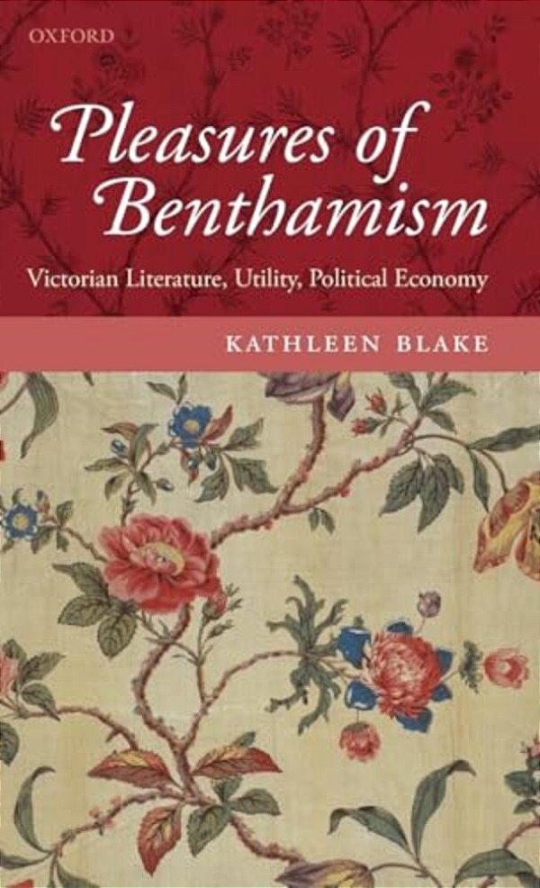 Pleasures Of Benthamism: Victorian Literature, Utility, Political Economy-..