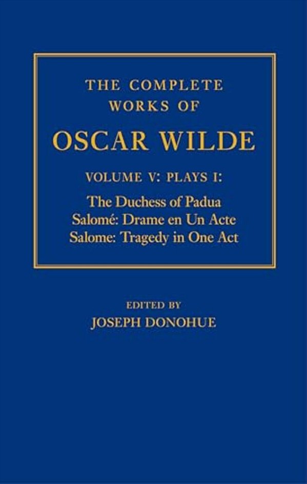 The Complete Works Of Oscar Wilde: Volume V: Plays I: The Duchess Of Padua, Salomé Drame En Un Acte, Salome: Tragedy In One Act-..
